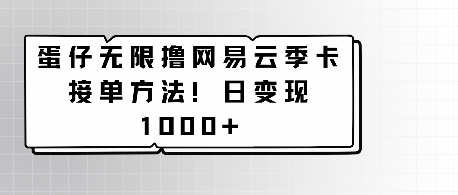 蛋仔无限撸网易云季卡接单方法！日变现1000+-搞钱花