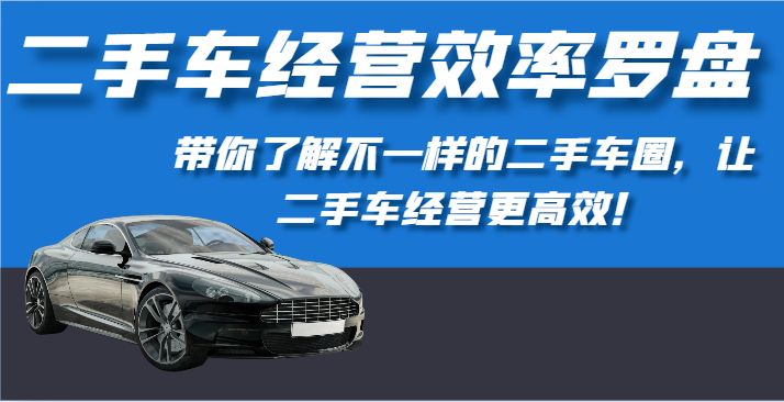 二手车经营效率罗盘-带你了解不一样的二手车圈，让二手车经营更高效！-搞钱花