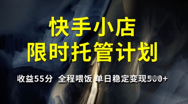 快手小店限时托管计划，收益55分，全程喂饭，单日稳定变现5张【揭秘】-搞钱花