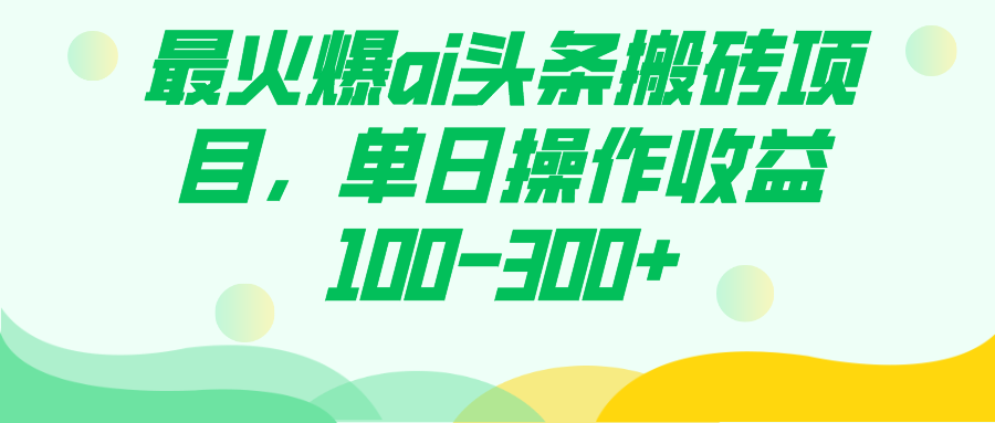 最火爆ai头条搬砖项目，单日操作收益100-300+-搞钱花