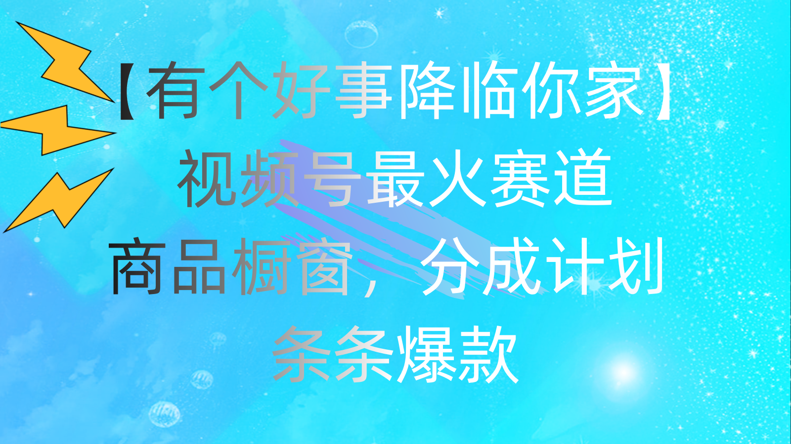 有个好事 降临你家：视频号最火赛道，商品橱窗，分成计划 条条爆款-搞钱花