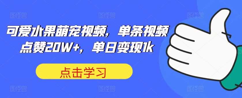 可爱水果萌宠视频,单条视频点赞20W+,单日变现1k【揭秘】-搞钱花