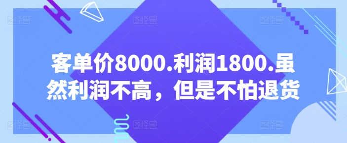 客单价8000.利润1800.虽然利润不高,但是不怕退货【付费文章】-搞钱花