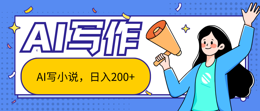 AI智能一键写小说，日入200+，不限制人群新手小白均可操作-搞钱花