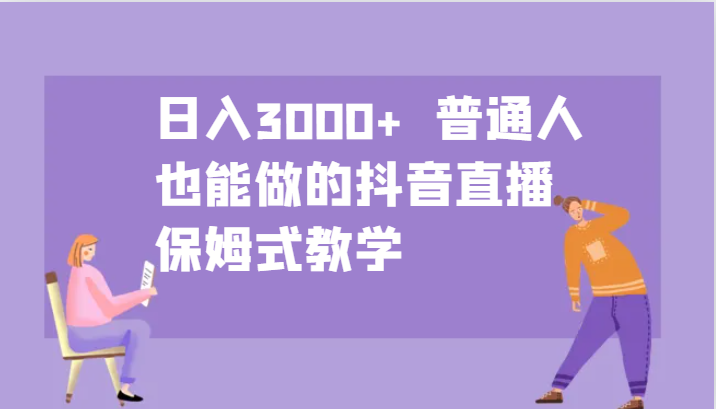 日入3000+  普通人也能做的抖音直播   保姆式教学-搞钱花