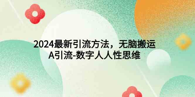 （9442期）2024最新引流方法，无脑搬运，A引流-数字人人性思维-搞钱花