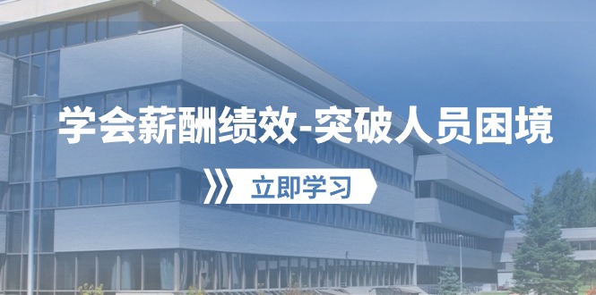 学会薪酬绩效突破人员困境：建立自己的【薪酬+绩效】体系，企业与员工双赢选择-搞钱花