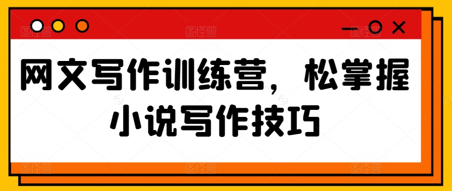 网文写作训练营，松掌握小说写作技巧-搞钱花