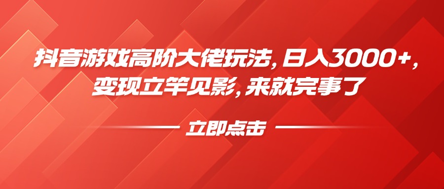 抖音游戏高阶大佬玩法，日入3000+，变现立竿见影，来就完事了-搞钱花