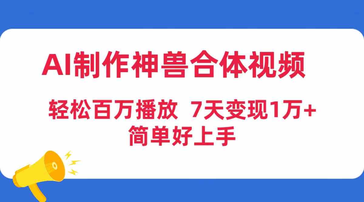 （9600期）AI制作神兽合体视频，轻松百万播放，七天变现1万+，简单好上手-搞钱花