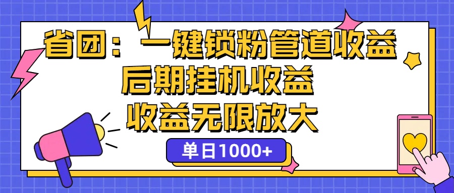 省团：一键锁粉，管道式收益，后期被动收益，收益无限放大，单日1000+-搞钱花