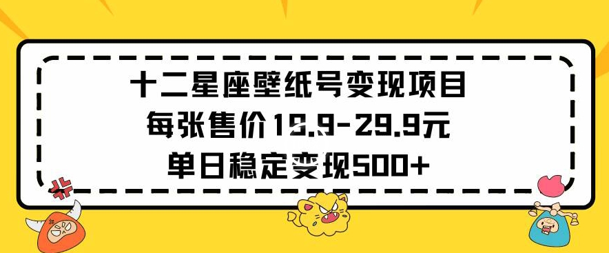 十二星座壁纸号变现项目每张售价19元单日稳定变现500+以上-搞钱花