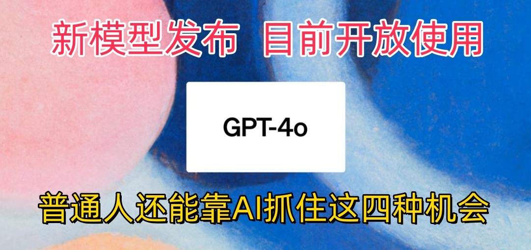 最强模型ChatGPT-4omni震撼发布，目前开放使用，普通人可以利用AI抓住的四…-搞钱花
