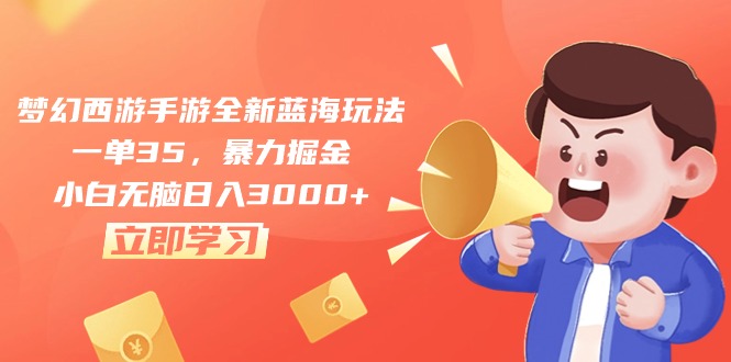 （10468期）梦幻西游手游全新蓝海玩法，一单35，暴力掘金，小白无脑日入3000+-搞钱花