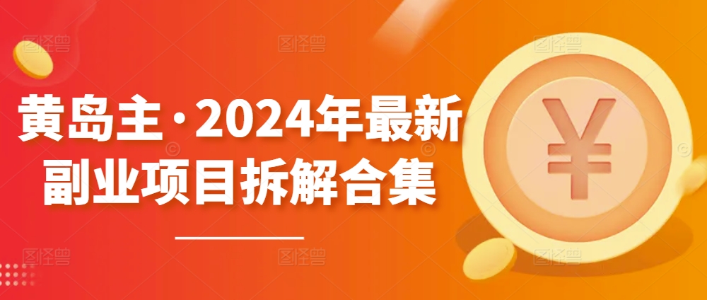 黄岛主·2024年最新副业项目拆解合集【无水印】-搞钱花