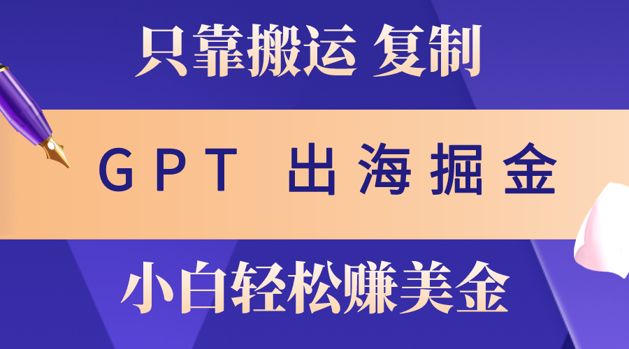 (10637期)出海掘金搬运,赚老外美金,月入3w+,仅需GPT粘贴复制,小白也能玩转-搞钱花