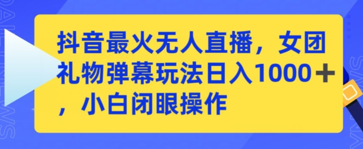 抖音最火无人直播，女团礼物弹幕玩法，日赚一千＋，小白闭眼操作-搞钱花