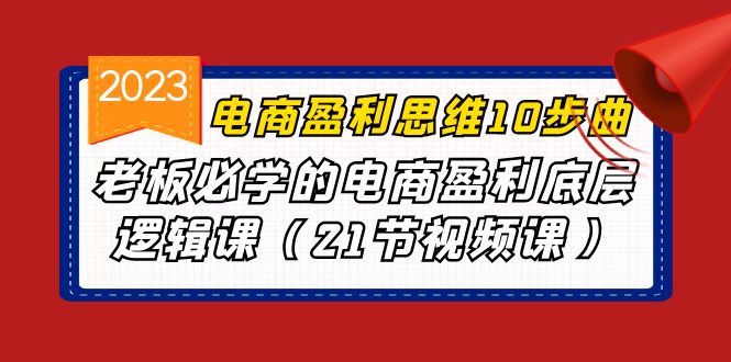 电商盈利-思维10步曲，老板必学的电商盈利底层逻辑课（21节视频课）-搞钱花