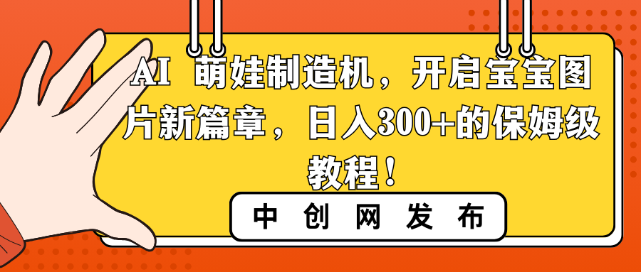 AI 萌娃制造机，开启宝宝图片新篇章，日入300+的保姆级教程！-搞钱花