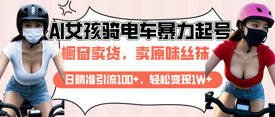 AI起号美女骑电车爆火视频，日引流精准100+，月变现轻松破万！-搞钱花