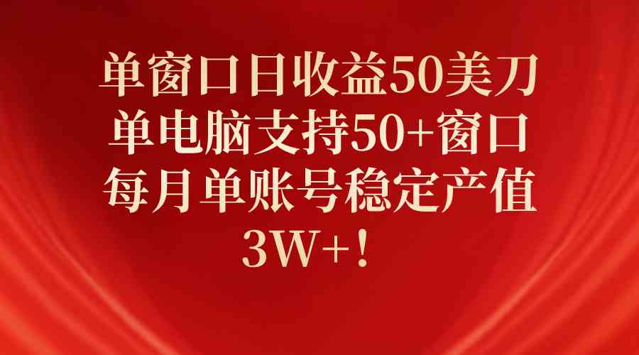 （10144期）单窗口日收益50美刀，单电脑支持50+窗口，每月单账号稳定产值3W+！-搞钱花