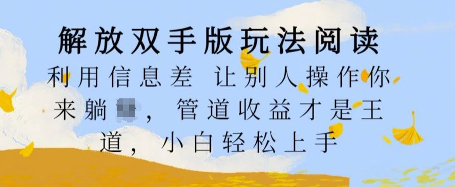 解放双手版玩法阅读，利用信息差让别人操作你来躺Z，管道收益才是王道，小白轻松上手【揭秘】-搞钱花