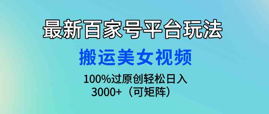 (9852期)最新百家号平台玩法,搬运美女视频100%过原创大揭秘,轻松日入3000+(可…-搞钱花