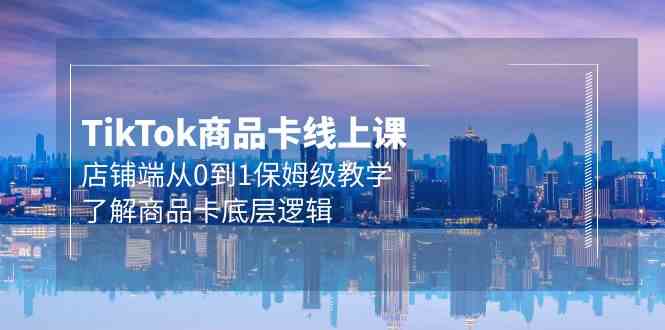 Tk商品卡线上课，店铺端从0到1保姆级教学，了解商品卡底层逻辑（20节）-搞钱花