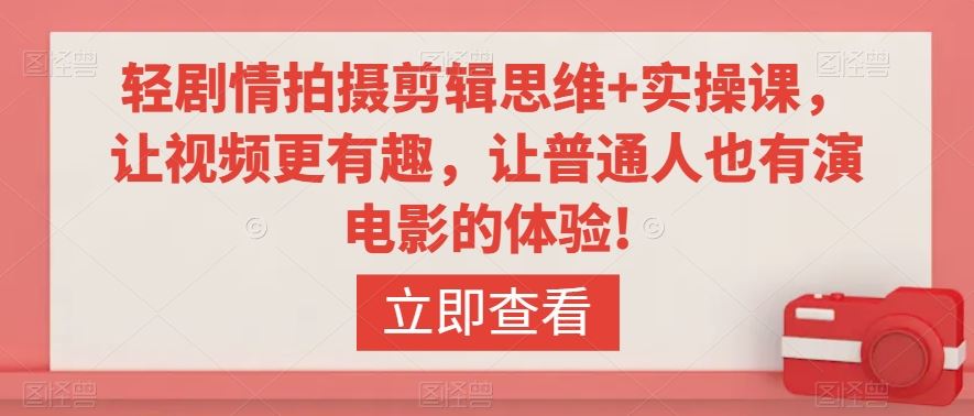 轻剧情拍摄剪辑思维+实操课，让视频更有趣，让普通人也有演电影的体验!-搞钱花