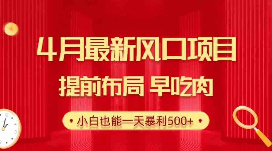 (10137期)28.4月最新风口项目,提前布局早吃肉,小白也能一天暴利500+-搞钱花