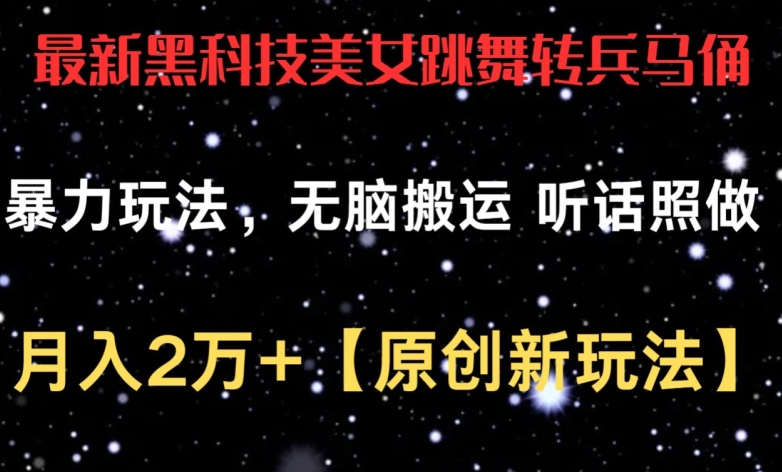 最新黑科技美女跳舞转兵马俑暴力玩法，无脑搬运 听话照做 月入2万+【原创新玩法】-搞钱花