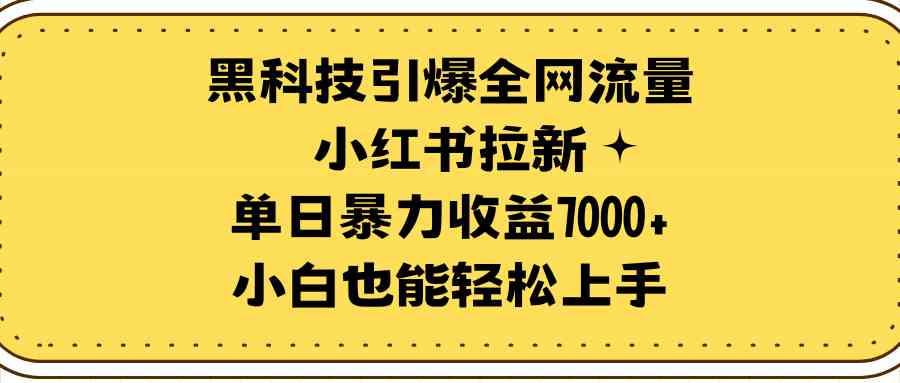 （9679期）黑科技引爆全网流量小红书拉新，单日暴力收益7000+，小白也能轻松上手-搞钱花