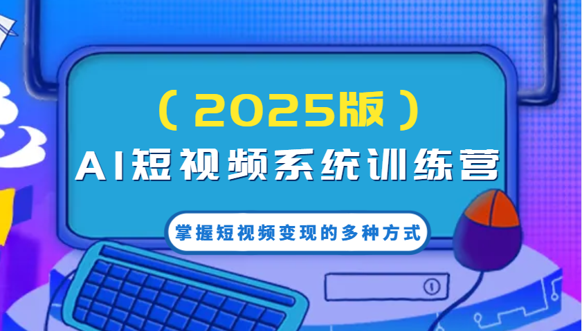 AI短视频系统训练营(2025版)掌握短视频变现的多种方式，结合AI技术提升创作效率！-搞钱花