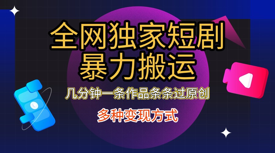全网独家短剧暴力搬运,只需要几分钟一条作品条条过原创,多种变现方式-搞钱花