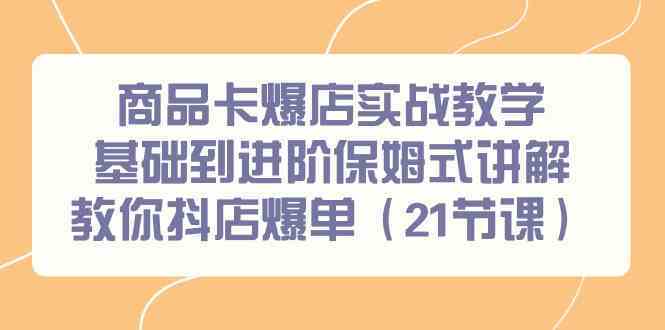 商品卡爆店实战教学，基础到进阶保姆式讲解教你抖店爆单（21节课）-搞钱花