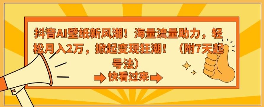 抖音AI壁纸新风潮！海量流量助力，轻松月入2万，掀起变现狂潮【揭秘】-搞钱花