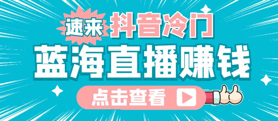 最新抖音冷门简单的蓝海直播赚钱玩法，流量大知道的人少，可以做到全无人直播￼-搞钱花