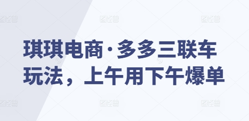 琪琪电商·多多三联车玩法，上午用下午爆单-搞钱花