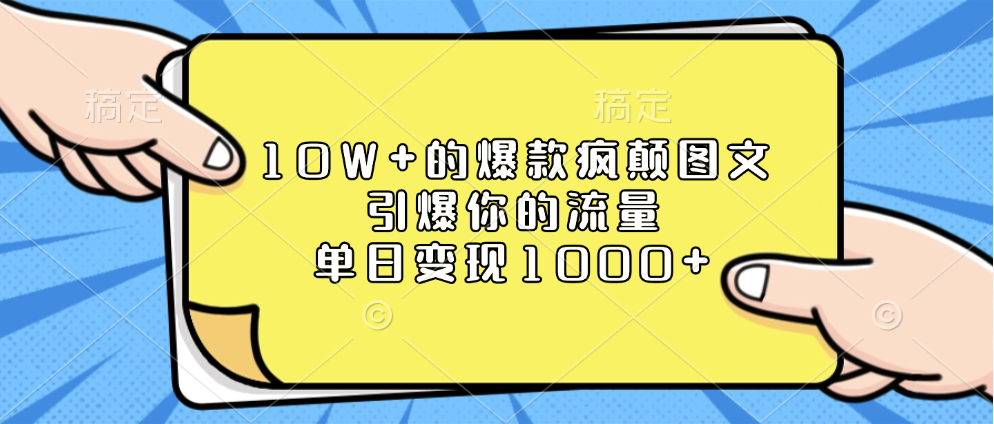 10W+的爆款疯颠图文，引爆你的流量，单日变现1000+-搞钱花