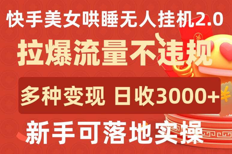 快手美女哄睡无人挂机2.0.拉爆流量不违规，多种变现途径，日收3000+，新手可落地实操-搞钱花