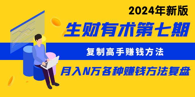 （10251期）生财有术第七期：复制高手赚钱方法 月入N万各种方法复盘（更新24年0417）-搞钱花