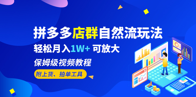 拼多多店群自然流玩法，轻松月入1W+ 保姆级视频教程（附上货、拍单工具）-搞钱花