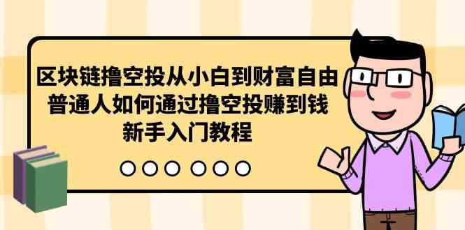 （10098期）区块链撸空投从小白到财富自由，普通人如何通过撸空投赚钱，新手入门教程-搞钱花