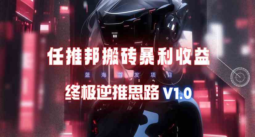 (9566期)【限时蓝海】任推邦搬砖暴利吃收益_终极逆推思路V1.0-搞钱花