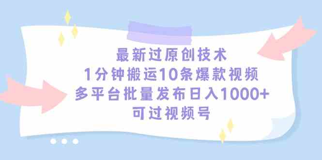 (9157期)最新过原创技术,1分钟搬运10条爆款视频,多平台批量发布日入1000+,可…-搞钱花