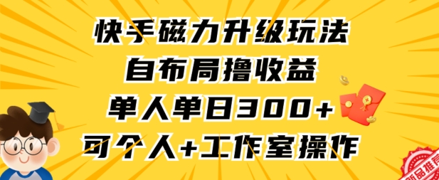 快手磁力升级玩法，自布局撸收益，单人单日300+，个人工作室均可操作-搞钱花