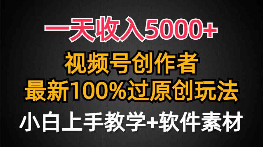 (9568期)一天收入5000+,视频号创作者,最新100%原创玩法,对新人友好,小白也可.-搞钱花