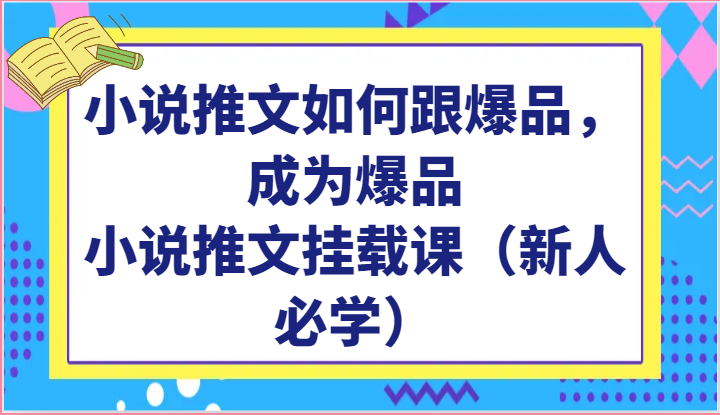 小说推文如何跟爆品，成为爆品，小说推文挂载课（新人必学）-搞钱花