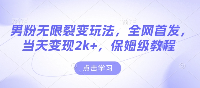男粉无限裂变玩法，全网首发，当天变现2k+，保姆级教程【永久更新】【揭秘】-搞钱花