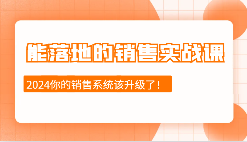 2024能落地的销售实战课：销售十步今天学，明天用，拥抱变化，迎接挑战-搞钱花